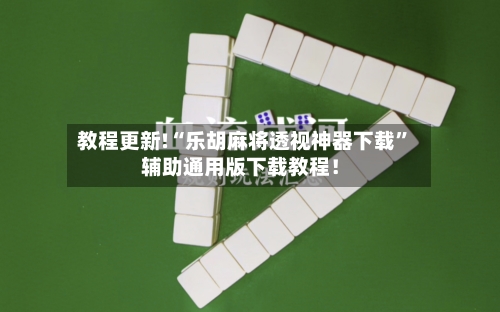 教程更新!“乐胡麻将透视神器下载	”辅助通用版下载教程！-第2张图片