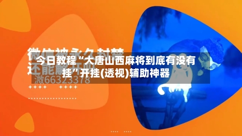 今日教程“大唐山西麻将到底有没有挂	”开挂(透视)辅助神器-第2张图片