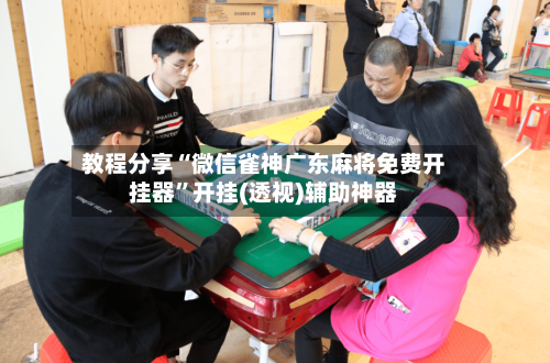 教程分享“微信雀神广东麻将免费开挂器	”开挂(透视)辅助神器-第2张图片
