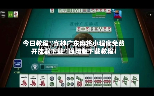 今日教程“雀神广东麻将小程序免费开挂器下载”通用版下载教程！