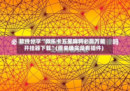 软件分享“微乐卡五星麻将必赢万能开挂器下载”(原来确实是有插件)-第2张图片