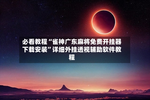 必看教程“雀神广东麻将免费开挂器下载安装”详细外挂透视辅助软件教程