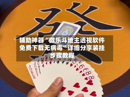 辅助神器“微乐斗地主透视软件免费下载无病毒”详细分享装挂步骤教程-第2张图片