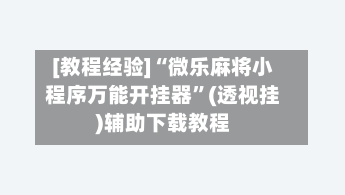 [教程经验]“微乐麻将小程序万能开挂器”(透视挂)辅助下载教程-第2张图片