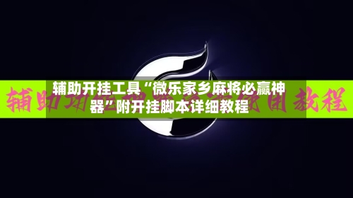 辅助开挂工具“微乐家乡麻将必赢神器”附开挂脚本详细教程