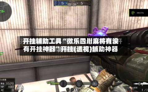 开挂辅助工具“微乐四川麻将有没有开挂神器”开挂(透视)辅助神器