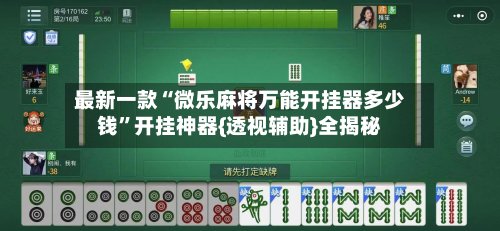 最新一款“微乐麻将万能开挂器多少钱”开挂神器{透视辅助}全揭秘-第2张图片
