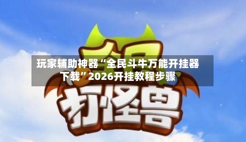 玩家辅助神器“全民斗牛万能开挂器下载”2026开挂教程步骤-第2张图片