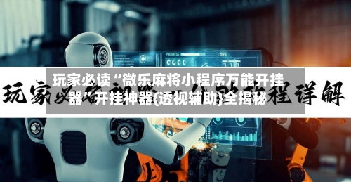 玩家必读“微乐麻将小程序万能开挂器”开挂神器{透视辅助}全揭秘-第2张图片