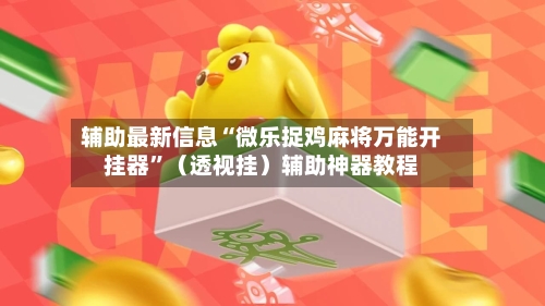 辅助最新信息“微乐捉鸡麻将万能开挂器	”（透视挂）辅助神器教程-第2张图片