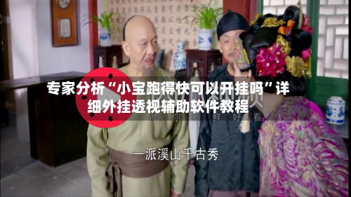 专家分析“小宝跑得快可以开挂吗”详细外挂透视辅助软件教程-第2张图片