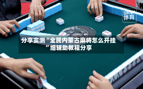 分享实测“全民内蒙古麻将怎么开挂”细辅助教程分享