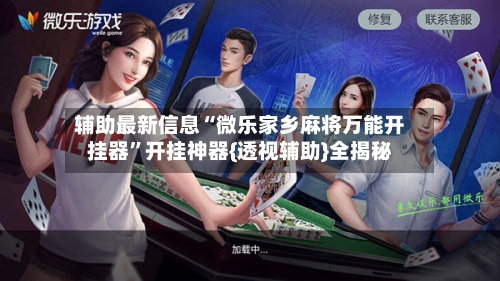辅助最新信息“微乐家乡麻将万能开挂器	”开挂神器{透视辅助}全揭秘-第3张图片
