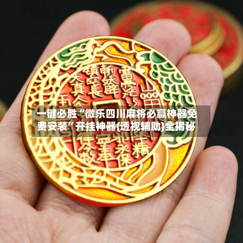 一键必胜“微乐四川麻将必赢神器免费安装”开挂神器{透视辅助}全揭秘-第2张图片