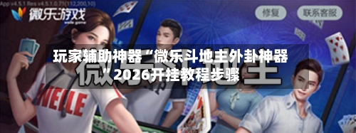 玩家辅助神器“微乐斗地主外卦神器	”2026开挂教程步骤-第3张图片