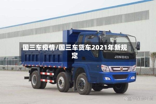 国三车疫情/国三车货车2021年新规定
