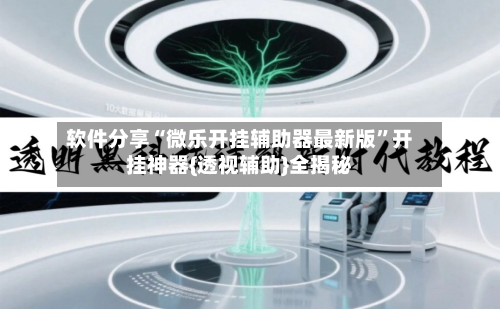 软件分享“微乐开挂辅助器最新版	”开挂神器{透视辅助}全揭秘-第2张图片