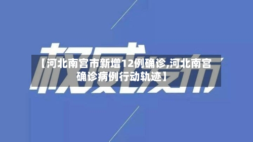 【河北南宫市新增12例确诊,河北南宫确诊病例行动轨迹】-第2张图片