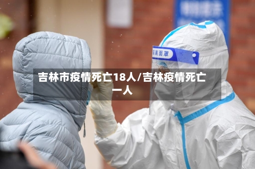吉林市疫情死亡18人/吉林疫情死亡一人