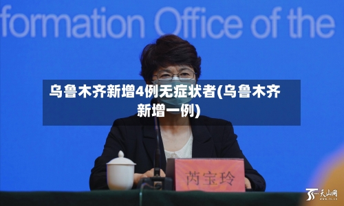 乌鲁木齐新增4例无症状者(乌鲁木齐新增一例)