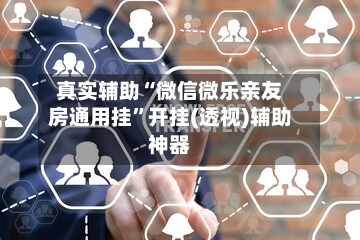 真实辅助“微信微乐亲友房通用挂”开挂(透视)辅助神器