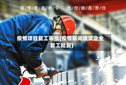 疫情项目复工审批(疫情期间建筑企业复工批复)-第3张图片
