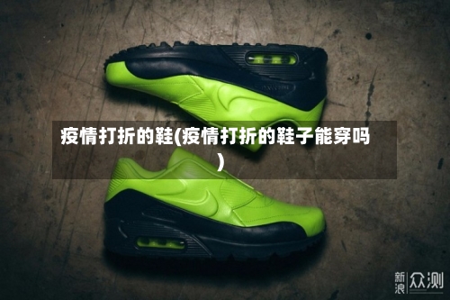 疫情打折的鞋(疫情打折的鞋子能穿吗)-第2张图片