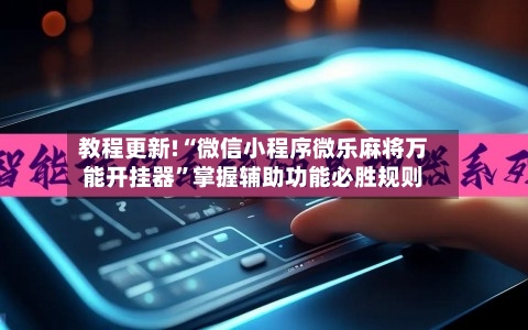教程更新!“微信小程序微乐麻将万能开挂器”掌握辅助功能必胜规则-第3张图片