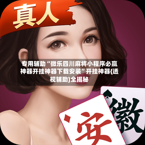 专用辅助“微乐四川麻将小程序必赢神器开挂神器下载安装”开挂神器{透视辅助}全揭秘-第3张图片