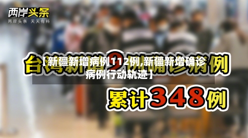 【新疆新增病例112例,新疆新增确诊病例行动轨迹】
