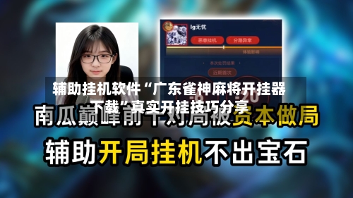 辅助挂机软件“广东雀神麻将开挂器下载”真实开挂技巧分享-第3张图片