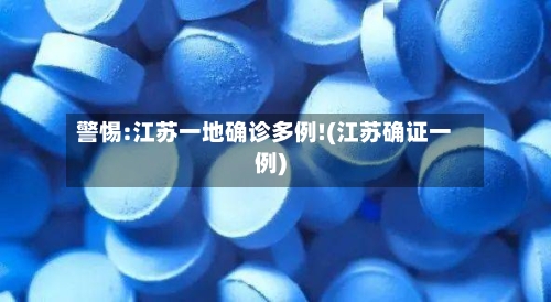 警惕:江苏一地确诊多例!(江苏确证一例)