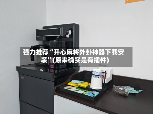 强力推荐“开心麻将外卦神器下载安装”(原来确实是有插件)-第3张图片