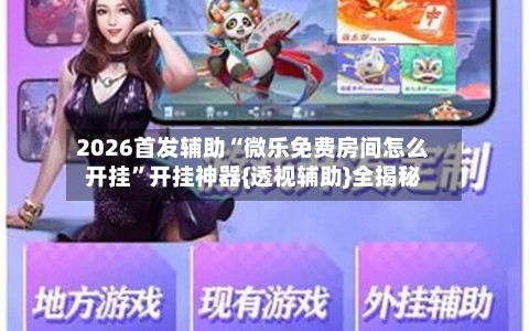 2026首发辅助“微乐免费房间怎么开挂”开挂神器{透视辅助}全揭秘-第3张图片