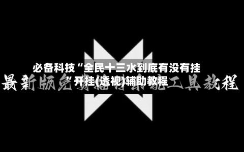 必备科技“全民十三水到底有没有挂”开挂(透视)辅助教程
