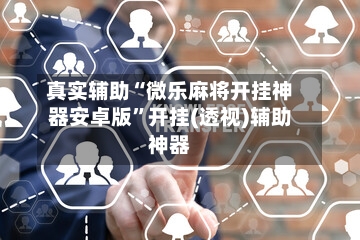 真实辅助“微乐麻将开挂神器安卓版”开挂(透视)辅助神器-第2张图片