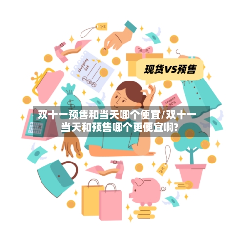 双十一预售和当天哪个便宜/双十一当天和预售哪个更便宜啊?-第3张图片