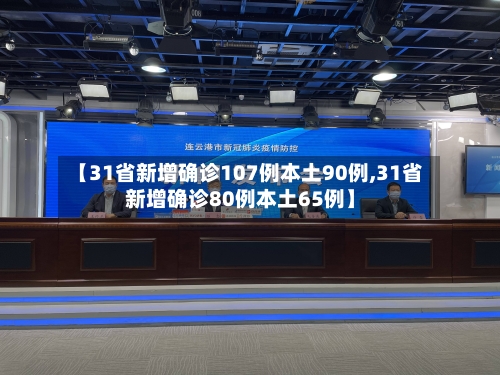 【31省新增确诊107例本土90例,31省新增确诊80例本土65例】