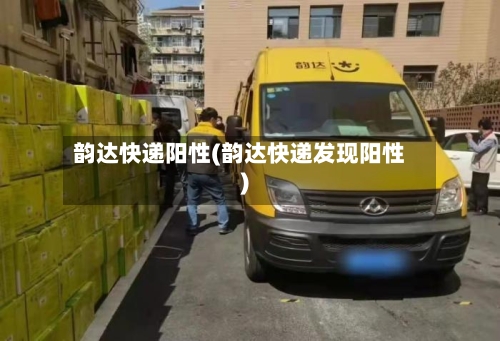 韵达快递阳性(韵达快递发现阳性)