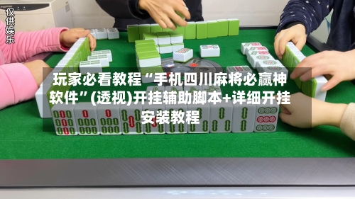 玩家必看教程“手机四川麻将必赢神软件”(透视)开挂辅助脚本+详细开挂安装教程
