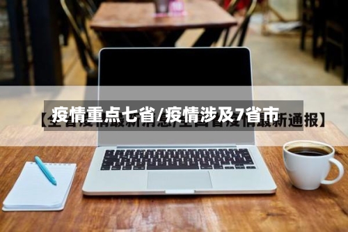 疫情重点七省/疫情涉及7省市-第2张图片