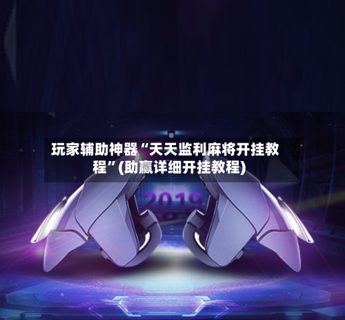 玩家辅助神器“天天监利麻将开挂教程	”(助赢详细开挂教程)-第2张图片