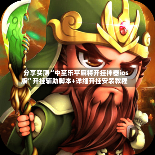 分享实测“中至乐平麻将开挂神器ios版”开挂辅助脚本+详细开挂安装教程-第3张图片