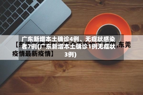广东新增本土确诊4例、无症状感染者7例(广东新增本土确诊1例无症状3例)-第2张图片