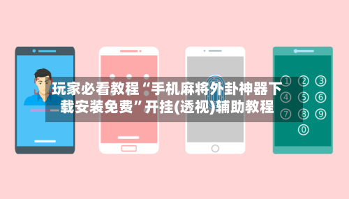 玩家必看教程“手机麻将外卦神器下载安装免费	”开挂(透视)辅助教程-第2张图片