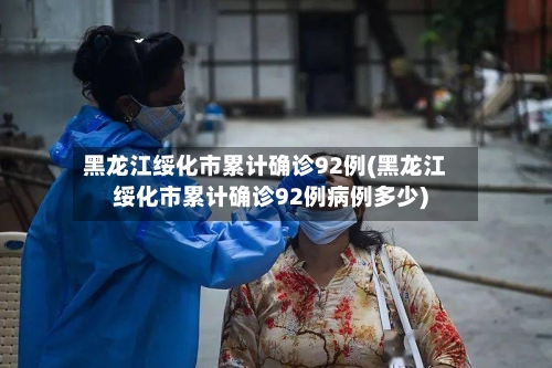 黑龙江绥化市累计确诊92例(黑龙江绥化市累计确诊92例病例多少)