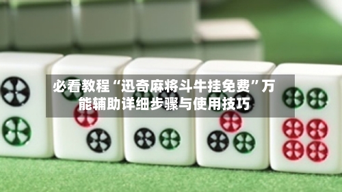必看教程“迅奇麻将斗牛挂免费”万能辅助详细步骤与使用技巧