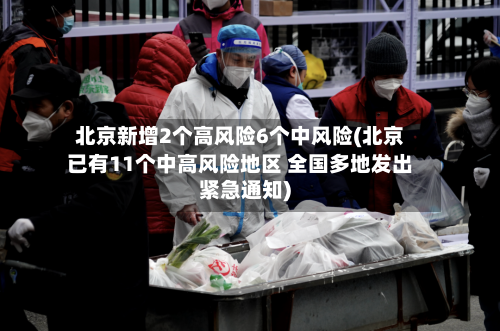 北京新增2个高风险6个中风险(北京已有11个中高风险地区 全国多地发出紧急通知)