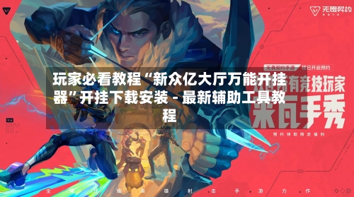 玩家必看教程“新众亿大厅万能开挂器	”开挂下载安装 - 最新辅助工具教程-第2张图片