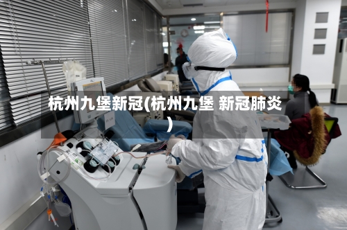 杭州九堡新冠(杭州九堡 新冠肺炎)